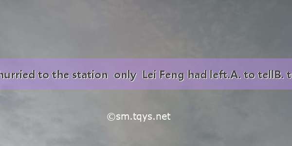 The old lady hurried to the station  only  Lei Feng had left.A. to tellB. to be toldC. tel