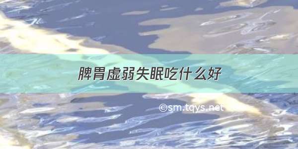 脾胃虚弱失眠吃什么好