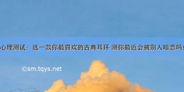 心理测试：选一款你最喜欢的古典耳环 测你最近会被别人暗恋吗！