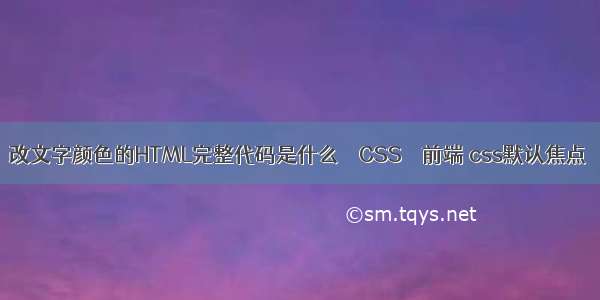 改文字颜色的HTML完整代码是什么 – CSS – 前端 css默认焦点