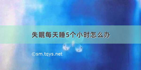 失眠每天睡5个小时怎么办