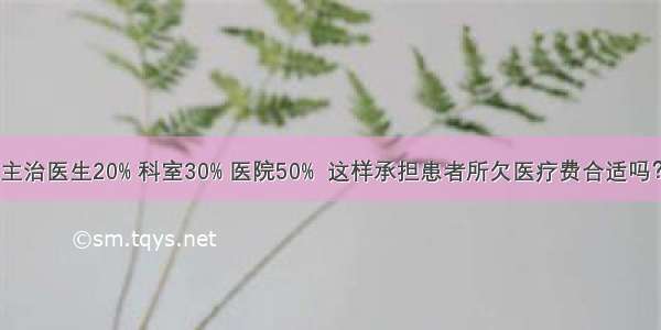 主治医生20% 科室30% 医院50%  这样承担患者所欠医疗费合适吗？