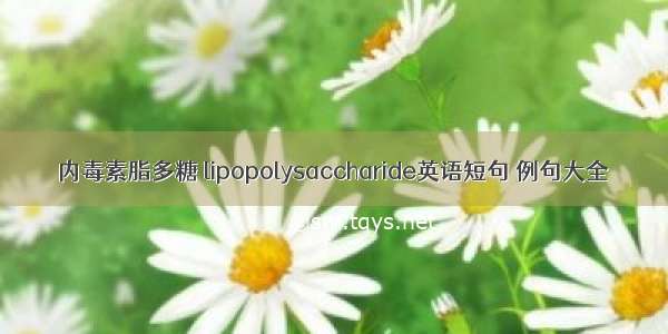 内毒素脂多糖 lipopolysaccharide英语短句 例句大全