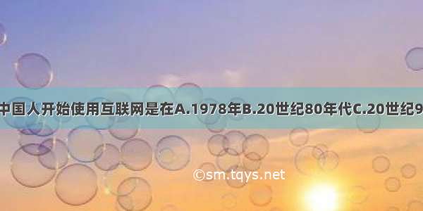 单选题中国人开始使用互联网是在A.1978年B.20世纪80年代C.20世纪90年代D