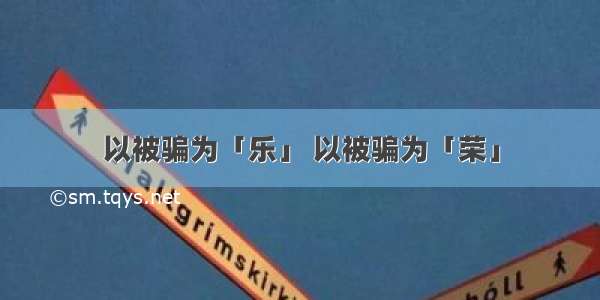 以被骗为「乐」 以被骗为「荣」