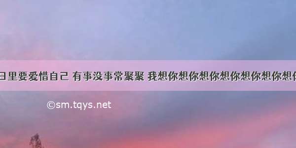 晚上好 平日里要爱惜自己 有事没事常聚聚 我想你想你想你想你想你想你想你想你想你