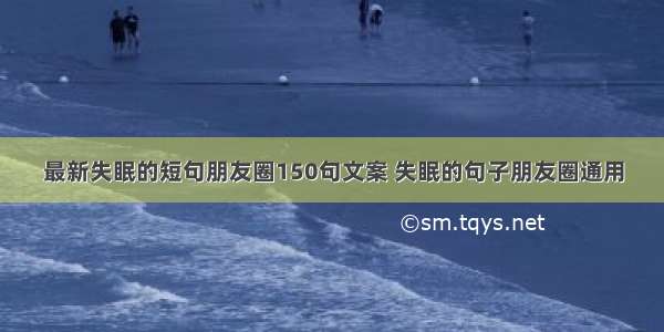 最新失眠的短句朋友圈150句文案 失眠的句子朋友圈通用