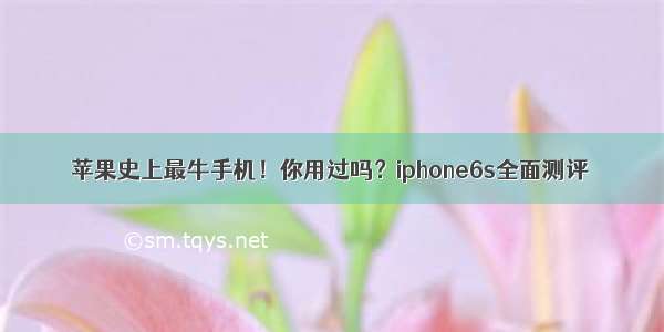 苹果史上最牛手机！你用过吗？iphone6s全面测评