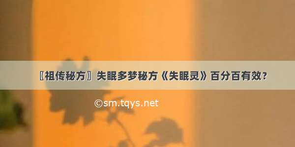 〖祖传秘方〗失眠多梦秘方《失眠灵》百分百有效？