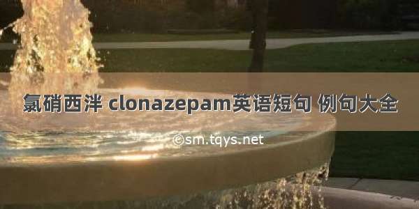 氯硝西泮 clonazepam英语短句 例句大全