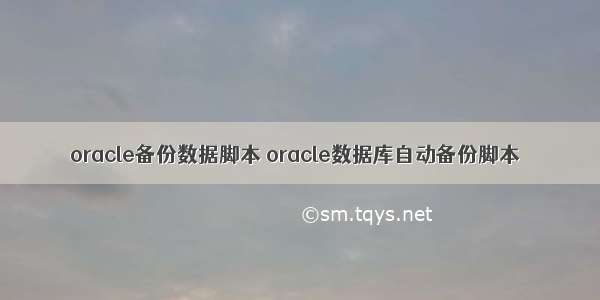 oracle备份数据脚本 oracle数据库自动备份脚本