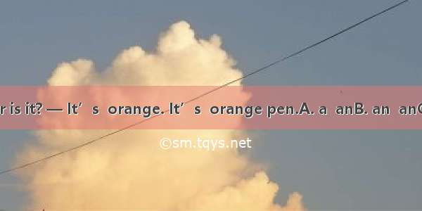— What color is it? — It’s  orange. It’s  orange pen.A. a  anB. an  anC. /  anD. an  a