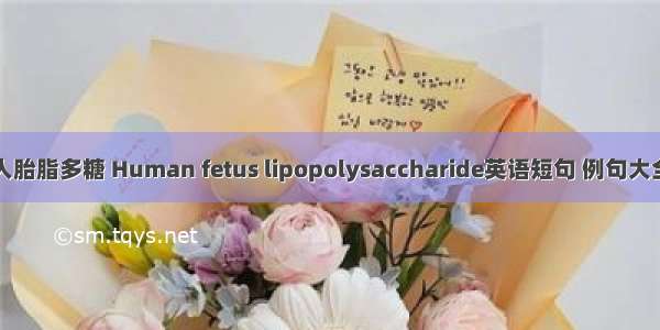 人胎脂多糖 Human fetus lipopolysaccharide英语短句 例句大全