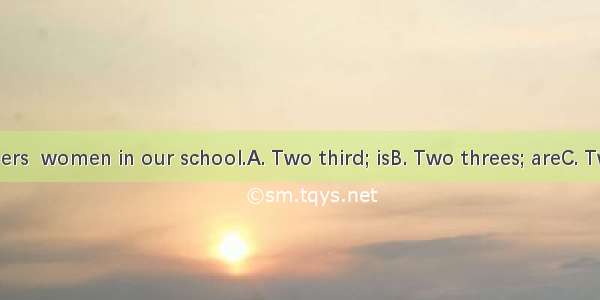 of the teachers  women in our school.A. Two third; isB. Two threes; areC. Two thirds; ar