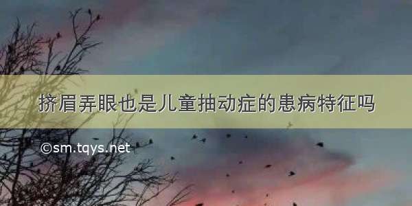 挤眉弄眼也是儿童抽动症的患病特征吗