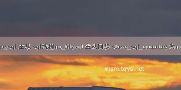 mysql 主从 sql线程no_Mysql 主从同步 slave_sql_running 为no