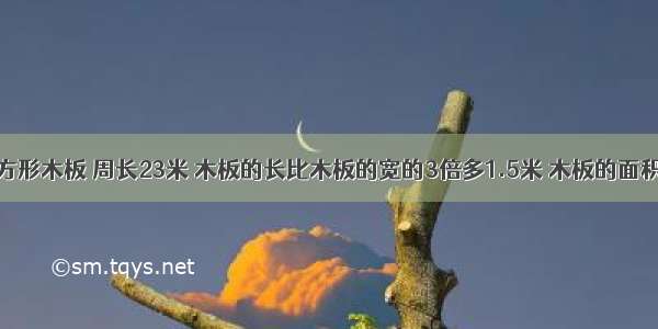 一个长方形木板 周长23米 木板的长比木板的宽的3倍多1.5米 木板的面积是多少