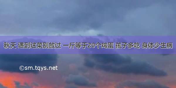 秋天 遇到这菜别放过 一斤等于20个鸡蛋 孩子多吃 身体少生病