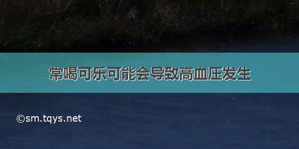 常喝可乐可能会导致高血压发生