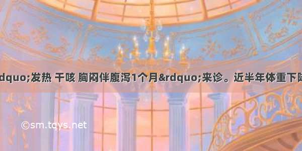 患者男 30岁 因&ldquo;发热 干咳 胸闷伴腹泻1个月&rdquo;来诊。近半年体重下降20~30kg。查体