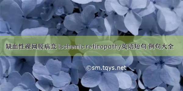 缺血性视网膜病变 ischemic retinopathy英语短句 例句大全