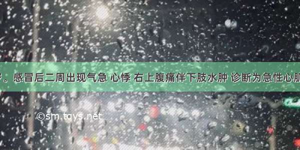 男性 36岁。感冒后二周出现气急 心悸 右上腹痛伴下肢水肿 诊断为急性心肌炎伴心力