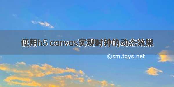 使用h5 canvas实现时钟的动态效果