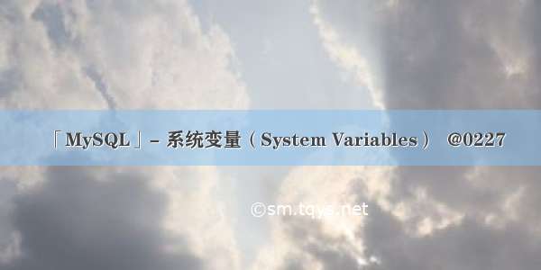「MySQL」- 系统变量（System Variables）  @0227