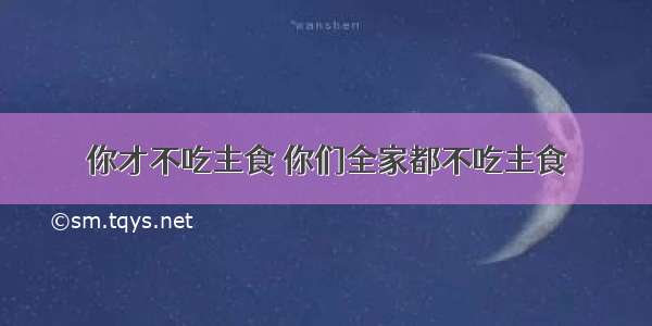 你才不吃主食 你们全家都不吃主食