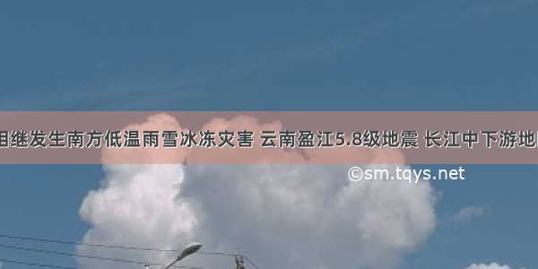  我国相继发生南方低温雨雪冰冻灾害 云南盈江5.8级地震 长江中下游地区春夏
