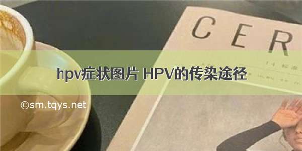 hpv症状图片	HPV的传染途径