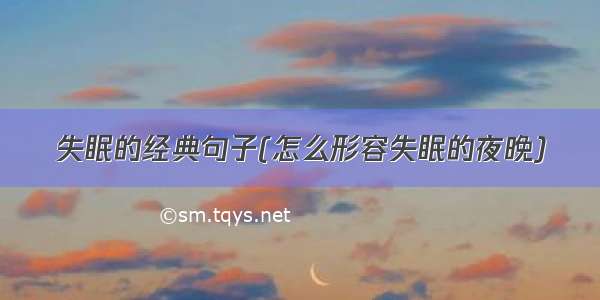 失眠的经典句子(怎么形容失眠的夜晚)