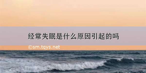 经常失眠是什么原因引起的吗