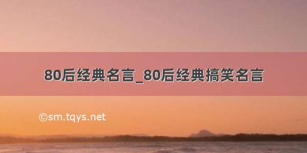 80后经典名言_80后经典搞笑名言