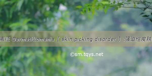 强迫性皮肤剥离征 Dermatillomania（ skin picking disorder ）:强迫性皮肤剥离症 论文
