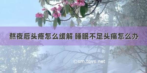 熬夜后头疼怎么缓解 睡眠不足头痛怎么办