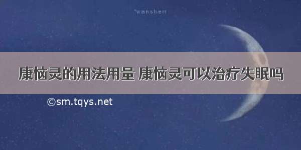 康恼灵的用法用量 康恼灵可以治疗失眠吗