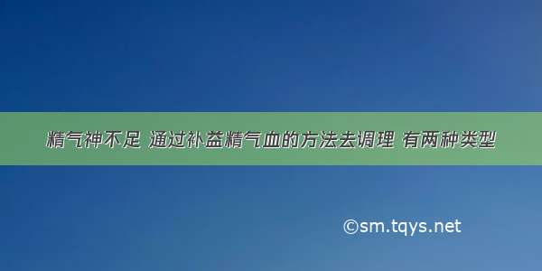 精气神不足 通过补益精气血的方法去调理 有两种类型