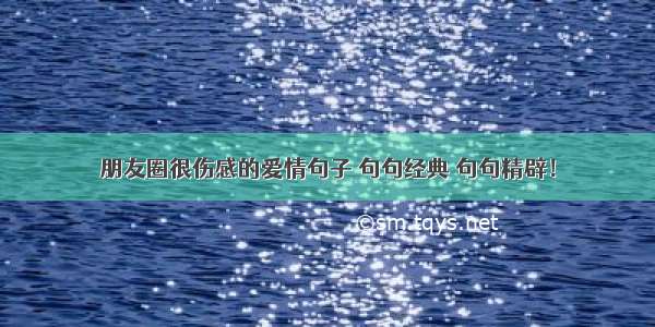 朋友圈很伤感的爱情句子 句句经典 句句精辟！