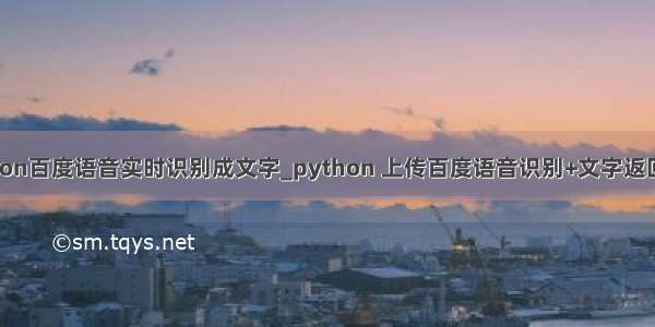 python百度语音实时识别成文字_python 上传百度语音识别+文字返回结果