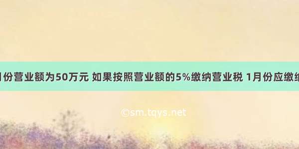 一家酒店1月份营业额为50万元 如果按照营业额的5%缴纳营业税 1月份应缴纳营业税款多