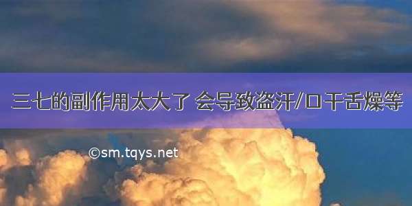 三七的副作用太大了 会导致盗汗/口干舌燥等