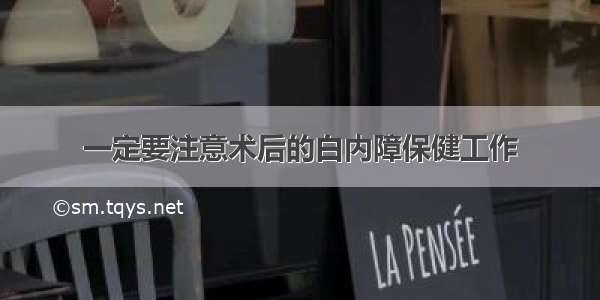 一定要注意术后的白内障保健工作