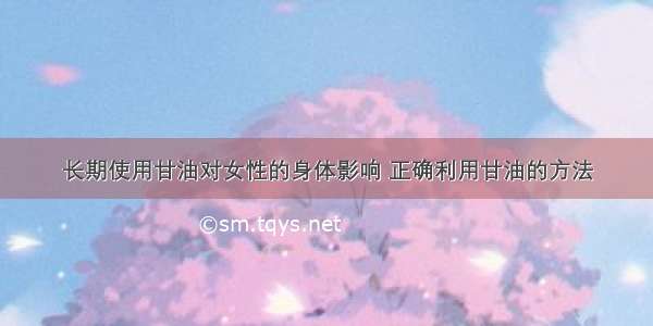 长期使用甘油对女性的身体影响 正确利用甘油的方法