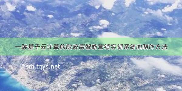 一种基于云计算的院校用智能营销实训系统的制作方法