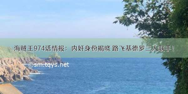 海贼王974话情报：内奸身份揭晓 路飞基德罗三人联手！