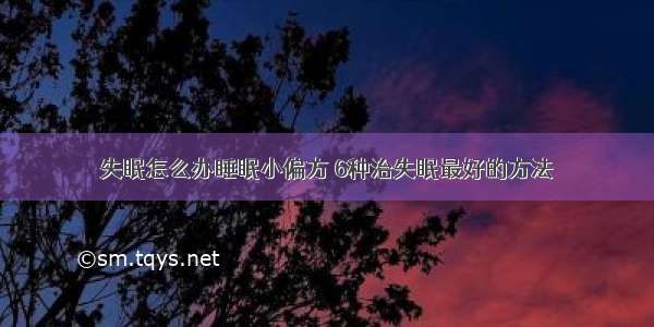 失眠怎么办睡眠小偏方 6种治失眠最好的方法