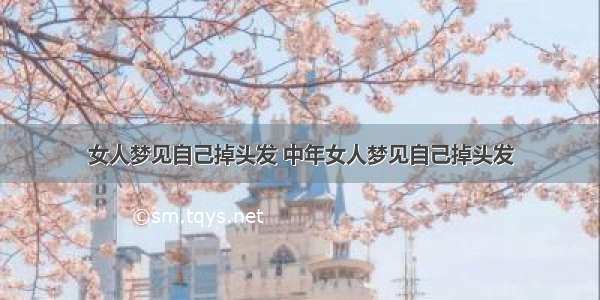 女人梦见自己掉头发 中年女人梦见自己掉头发