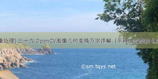 [Python图像处理] 三十六.OpenCV图像几何变换万字详解（平移缩放旋转 镜像仿射透视）