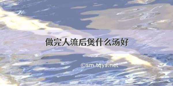 做完人流后煲什么汤好